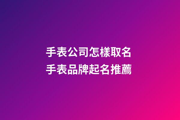 手表公司怎樣取名 手表品牌起名推薦-第1張-公司起名-玄機派